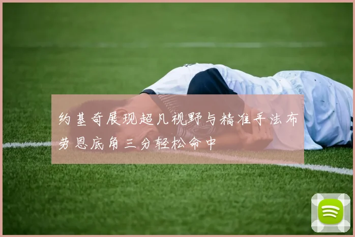 约基奇展现超凡视野与精准手法布劳恩底角三分轻松命中