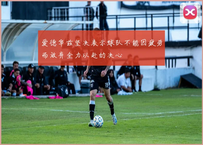 爱德华兹坚决表示球队不能因疲劳而放弃全力以赴的决心