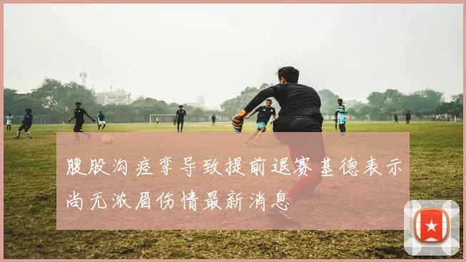 腹股沟痉挛导致提前退赛基德表示尚无浓眉伤情最新消息