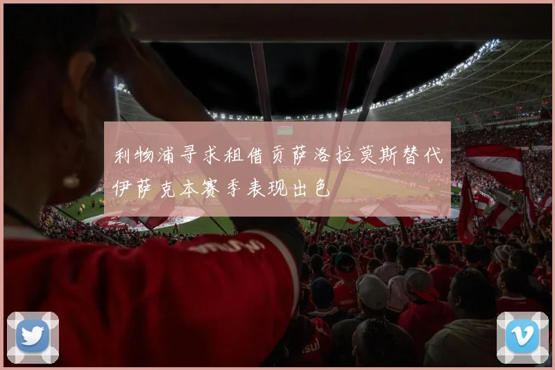 利物浦寻求租借贡萨洛拉莫斯替代伊萨克本赛季表现出色