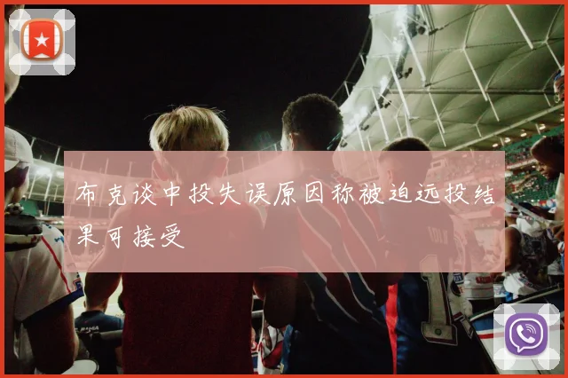 布克谈中投失误原因称被迫远投结果可接受