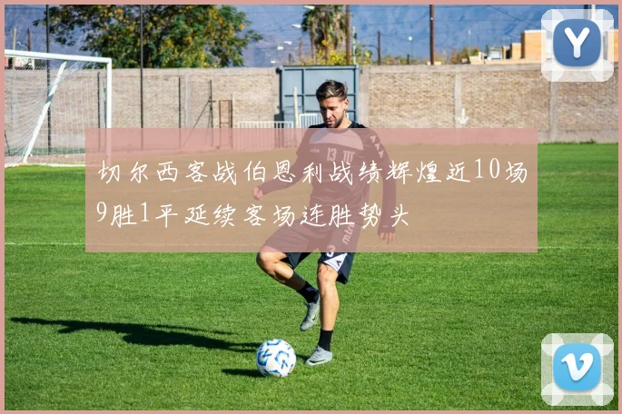 切尔西客战伯恩利战绩辉煌近10场9胜1平延续客场连胜势头