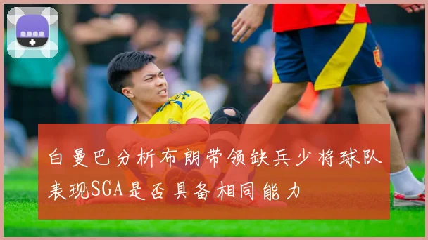 白曼巴分析布朗带领缺兵少将球队表现SGA是否具备相同能力