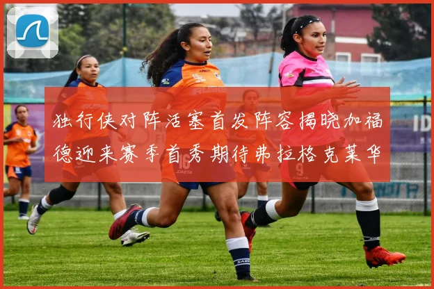 独行侠对阵活塞首发阵容揭晓加福德迎来赛季首秀期待弗拉格克莱华盛顿克里斯蒂表现