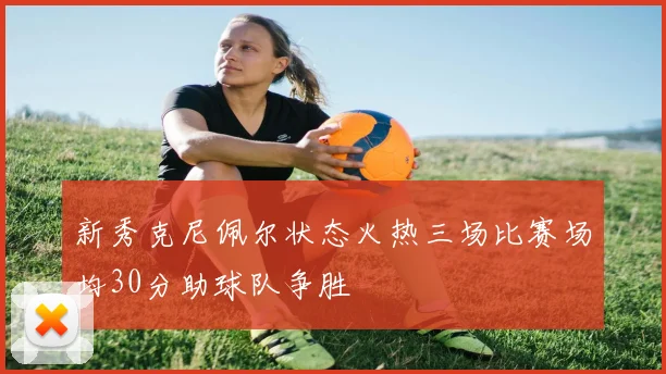 新秀克尼佩尔状态火热三场比赛场均30分助球队争胜