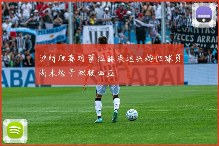 沙特联赛对萨拉赫表达兴趣但球员尚未给予积极回应