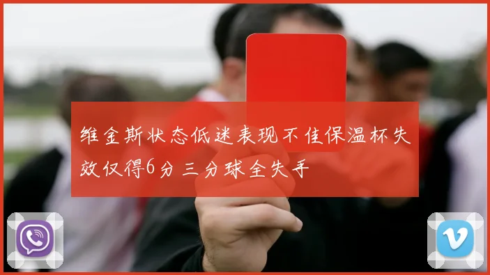 维金斯状态低迷表现不佳保温杯失效仅得6分三分球全失手