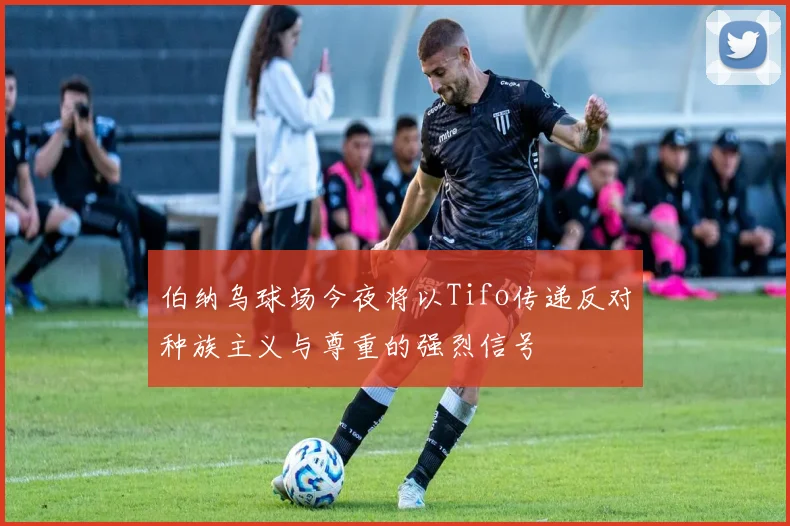 伯纳乌球场今夜将以Tifo传递反对种族主义与尊重的强烈信号
