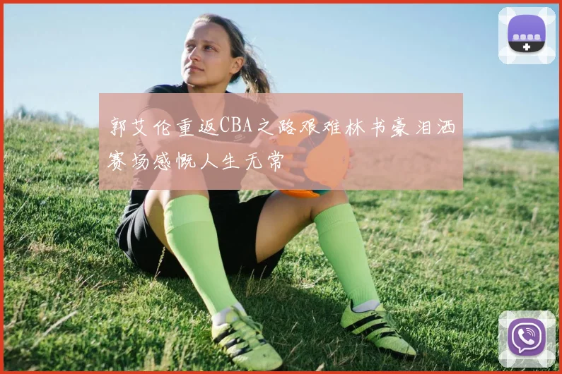 郭艾伦重返CBA之路艰难林书豪泪洒赛场感慨人生无常