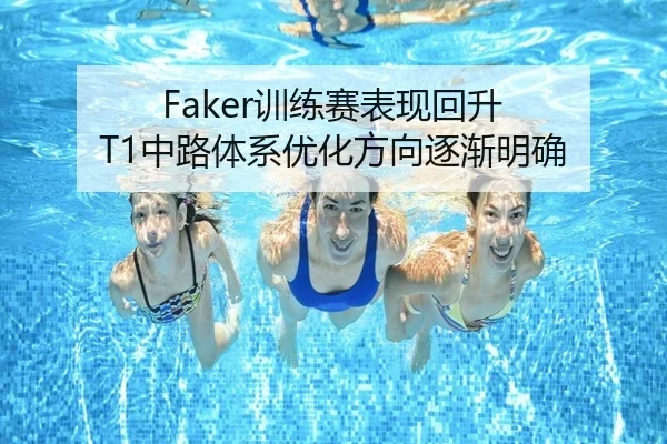 Faker训练赛表现回升 T1中路体系优化方向逐渐明确 | dafabet